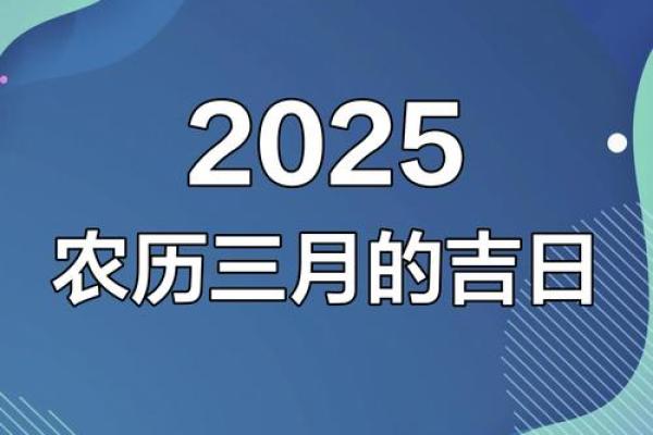 2025年农历3月黄道吉日_2025年农历3月黄道吉日查询及最佳日期推荐